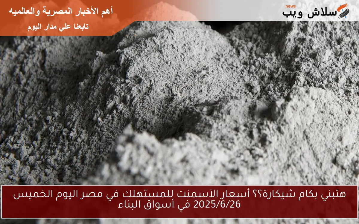 هتبني بكام شيكارة؟؟ أسعار الأسمنت للمستهلك في مصر اليوم الخميس 2025/6/26 في أسواق البناء