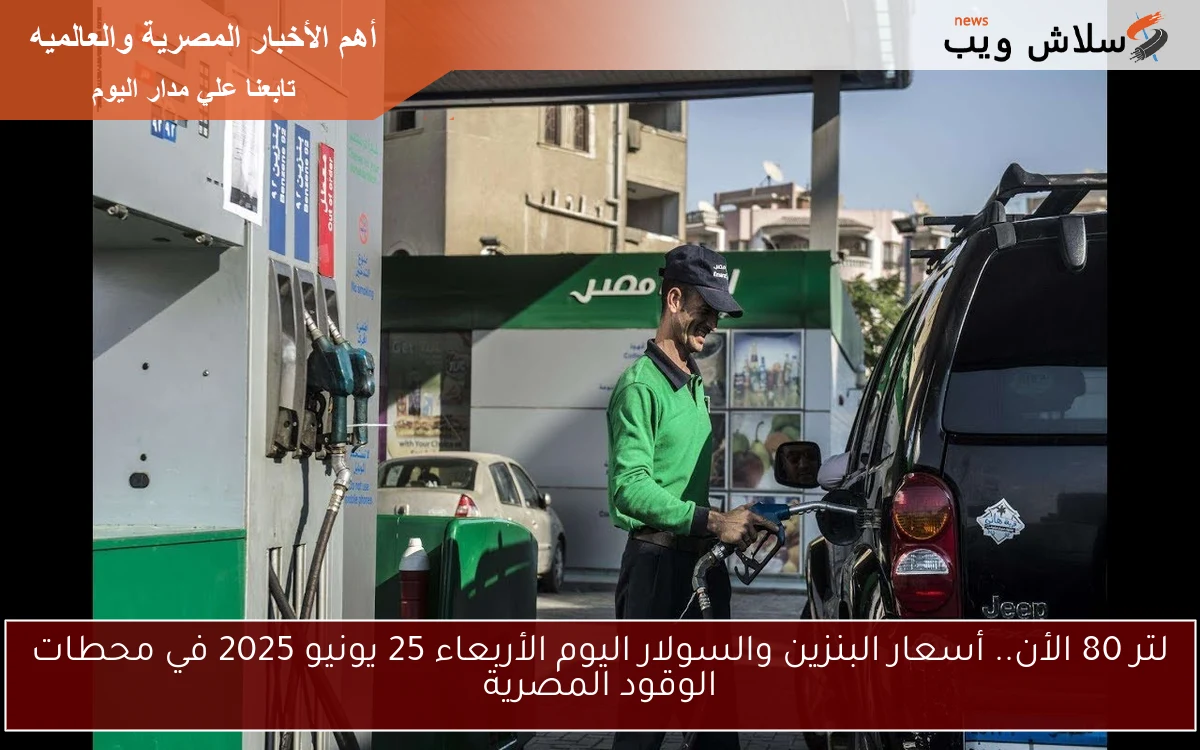 لتر 80 الأن.. أسعار البنزين والسولار اليوم الأربعاء 25 يونيو 2025 في محطات الوقود المصرية