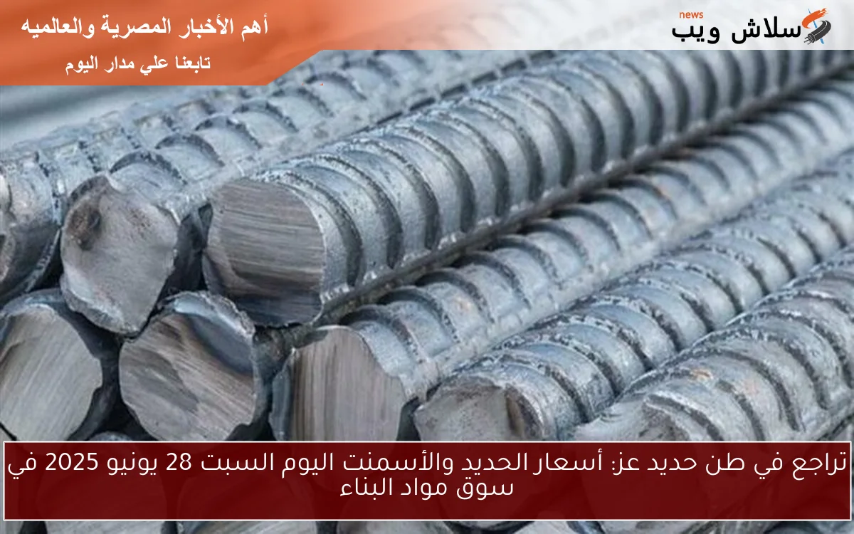 تراجع في طن حديد عز: أسعار الحديد والأسمنت اليوم السبت 28 يونيو 2025 في سوق مواد البناء