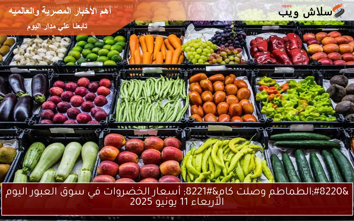 "الطماطم وصلت كام" أسعار الخضروات في سوق العبور اليوم الأربعاء 11 يونيو 2025 2 “الطماطم وصلت كام” أسعار الخضروات في سوق العبور اليوم الأربعاء 11 يونيو 2025
