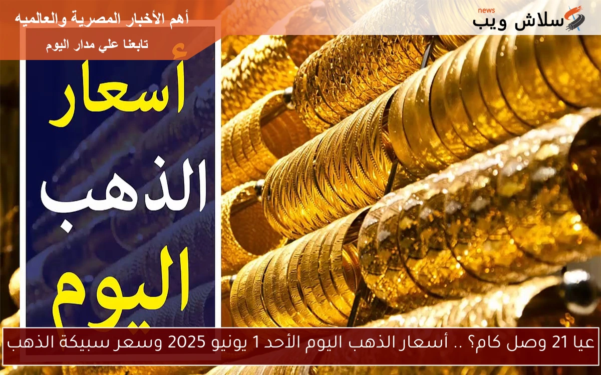 عيار 21 وصل كام؟ .. أسعار الذهب اليوم الأحد 1 يونيو 2025 وسعر سبيكة الذهب 2 عيار 21 وصل كام؟ .. أسعار الذهب اليوم الأحد 1 يونيو 2025 وسعر سبيكة الذهب