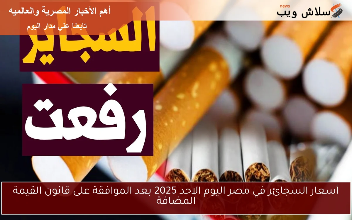 أسعار السجائر في مصر اليوم الاحد 2025 بعد الموافقة على قانون القيمة المضافة