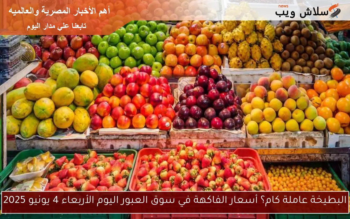 البطيخة عاملة كام؟ أسعار الفاكهة في سوق العبور اليوم الأربعاء 4 يونيو 2025 2 البطيخة عاملة كام؟ أسعار الفاكهة في سوق العبور اليوم الأربعاء 4 يونيو 2025