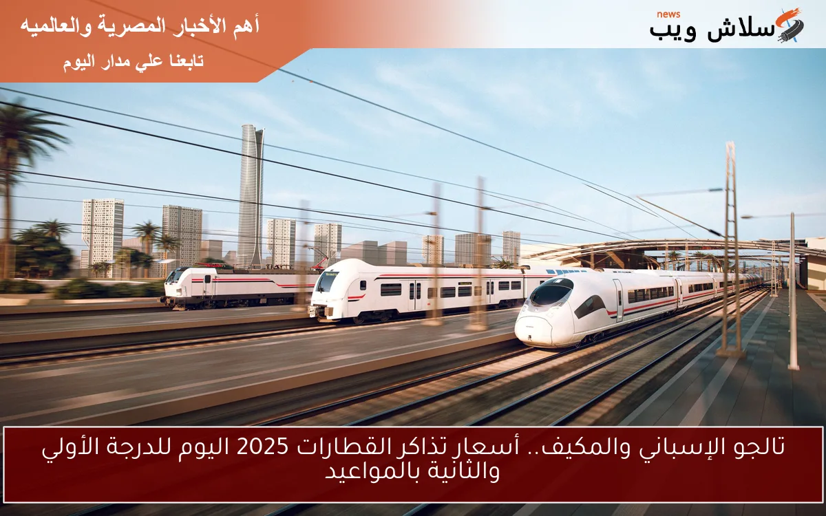 تالجو الإسباني والمكيف.. أسعار تذاكر القطارات 2025 اليوم للدرجة الأولي والثانية بالمواعيد 2 تالجو الإسباني والمكيف.. أسعار تذاكر القطارات 2025 اليوم للدرجة الأولي والثانية بالمواعيد