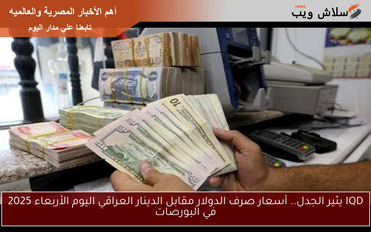IQD يثير الجدل.. أسعار صرف الدولار مقابل الدينار العراقي اليوم الأربعاء 2025 في البورصات 2 IQD يثير الجدل.. أسعار صرف الدولار مقابل الدينار العراقي اليوم الأربعاء 2025 في البورصات