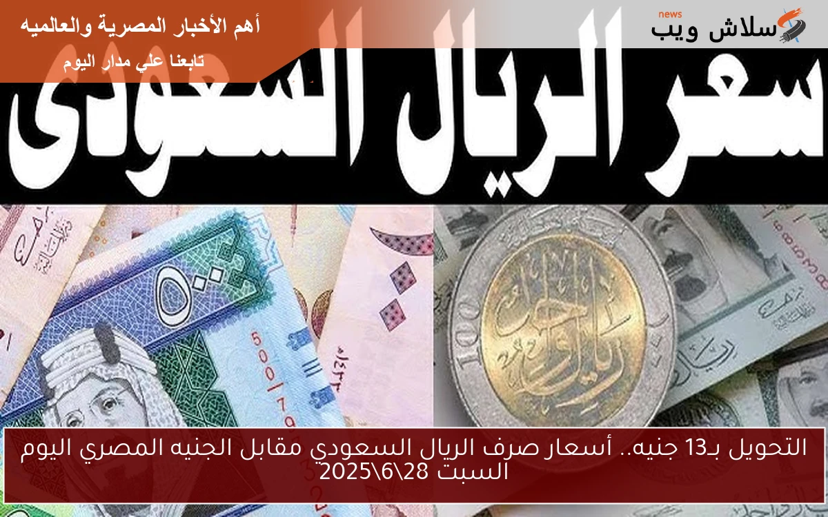 التحويل بــ13 جنيه.. أسعار صرف الريال السعودي مقابل الجنيه المصري اليوم السبت 28\6\2025