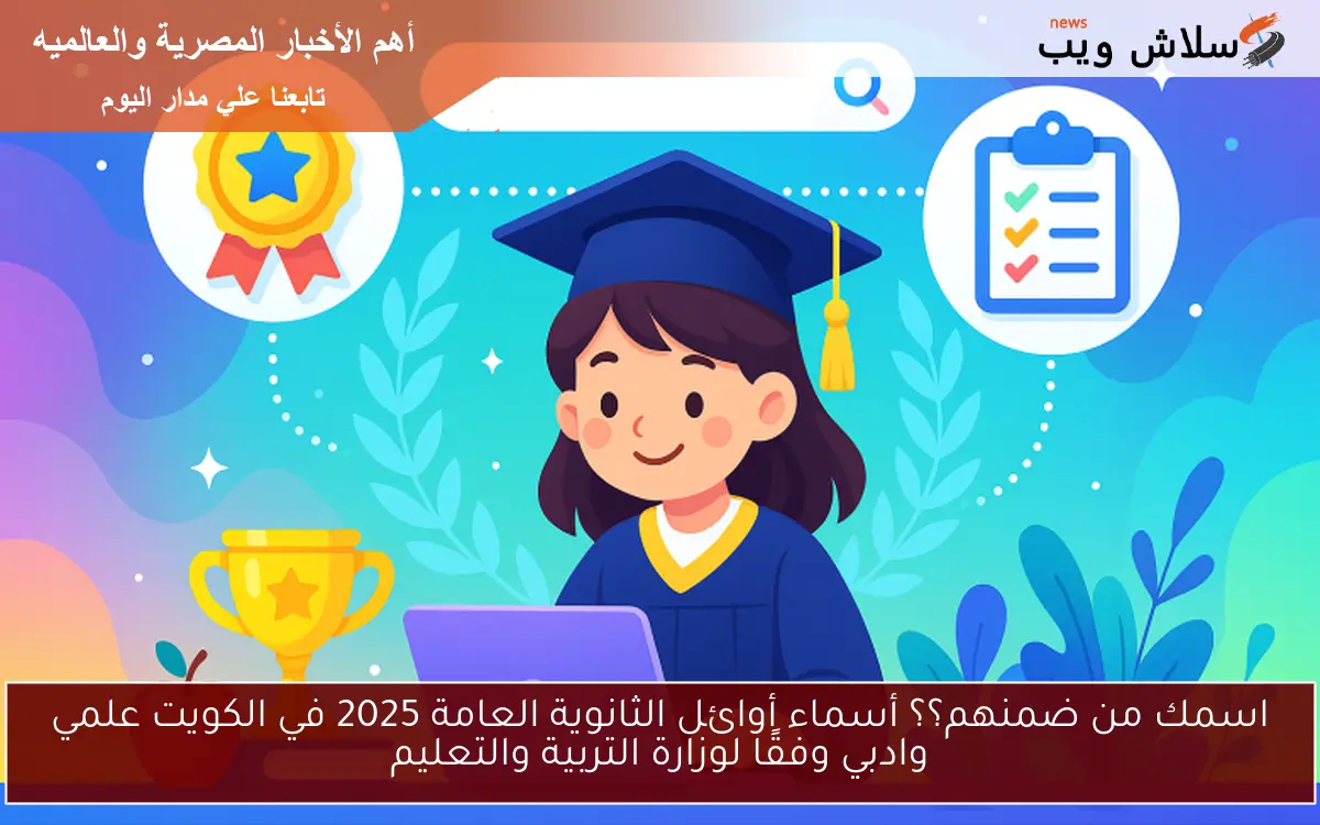 اسمك من ضمنهم؟؟ أسماء أوائل الثانوية العامة 2025 في الكويت علمي وادبي وفقًا لوزارة التربية والتعليم