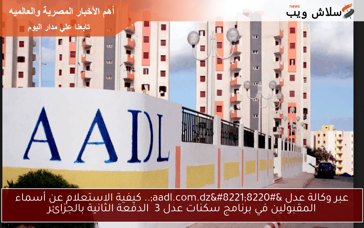 عبر وكالة عدل "aadl.com.dz".. كيفية الاستعلام عن أسماء المقبولين في برنامج سكنات عدل 3 الدفعة الثانية بالجزائر 2 عبر وكالة عدل “aadl.com.dz”.. كيفية الاستعلام عن أسماء المقبولين في برنامج سكنات عدل 3 الدفعة الثانية بالجزائر