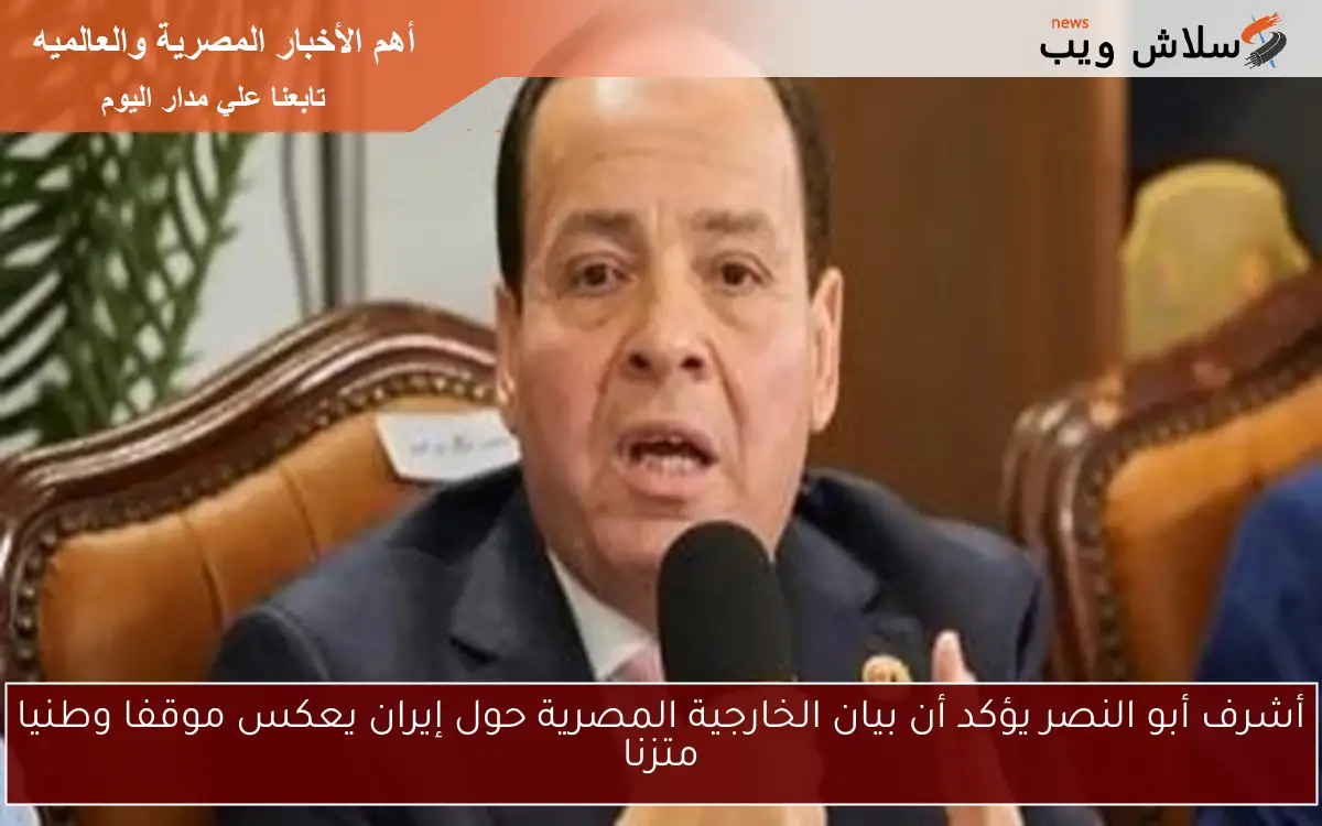 أشرف أبو النصر يؤكد أن بيان الخارجية المصرية حول إيران يعكس موقفا وطنيا متزنا 2 أشرف أبو النصر يؤكد أن بيان الخارجية المصرية حول إيران يعكس موقفا وطنيا متزنا