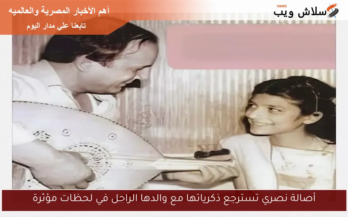 أصالة نصري تسترجع ذكرياتها مع والدها الراحل في لحظات مؤثرة 2 أصالة نصري تسترجع ذكرياتها مع والدها الراحل في لحظات مؤثرة