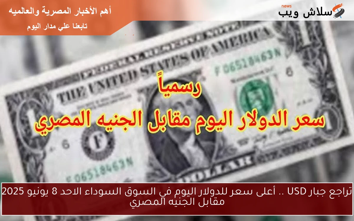 تراجع جبار USD .. أعلى سعر للدولار اليوم في السوق السوداء الاحد 8 يونيو 2025 مقابل الجنيه المصري 2 تراجع جبار USD .. أعلى سعر للدولار اليوم في السوق السوداء الاحد 8 يونيو 2025 مقابل الجنيه المصري