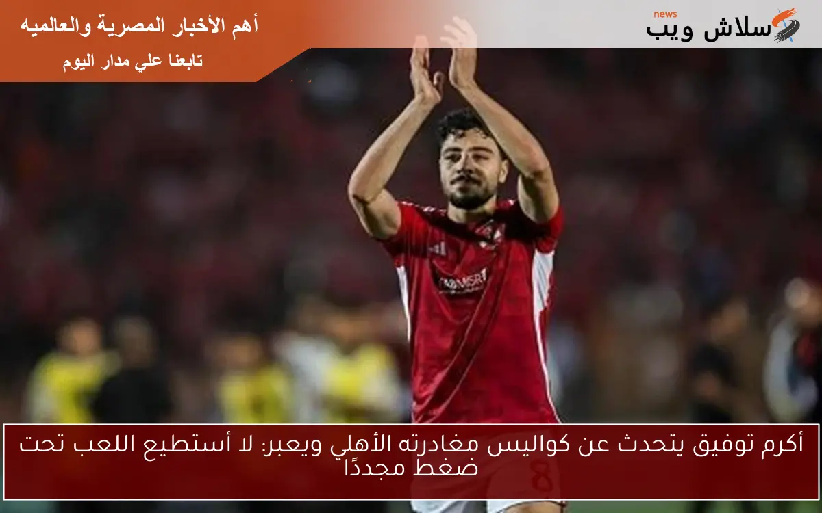 أكرم توفيق يتحدث عن كواليس مغادرته الأهلي ويعبر: لا أستطيع اللعب تحت ضغط مجددًا 2 أكرم توفيق يتحدث عن كواليس مغادرته الأهلي ويعبر: لا أستطيع اللعب تحت ضغط مجددًا