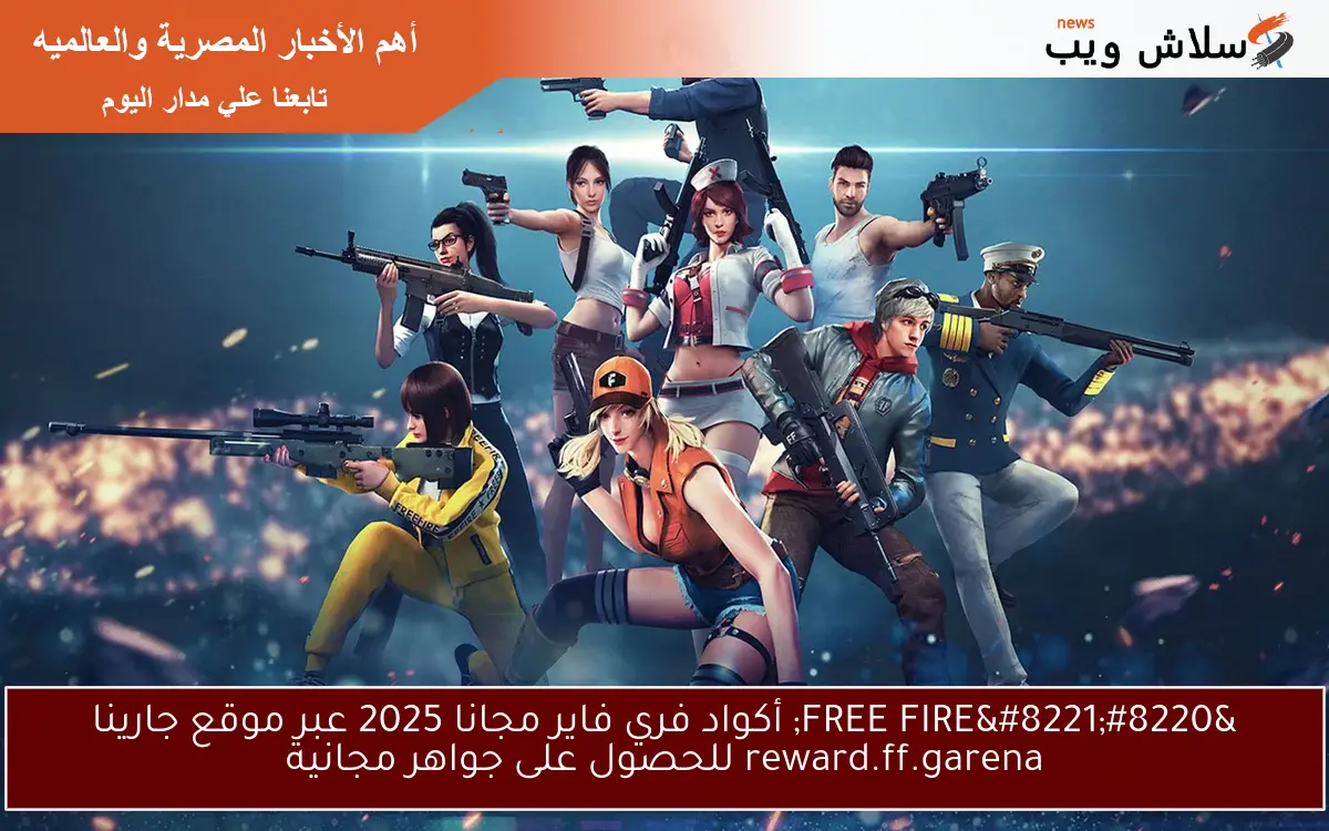 “FREE FIRE” أكواد فري فاير مجانا 2025 عبر موقع جارينا reward.ff.garena للحصول على جواهر مجانية