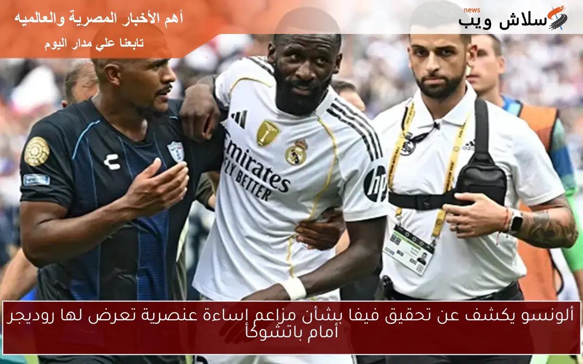 ألونسو يكشف عن تحقيق فيفا بشأن مزاعم إساءة عنصرية تعرض لها روديجر أمام باتشوكا