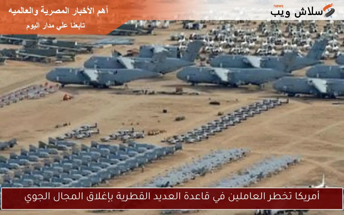 أمريكا تخطر العاملين في قاعدة العديد القطرية بإغلاق المجال الجوي