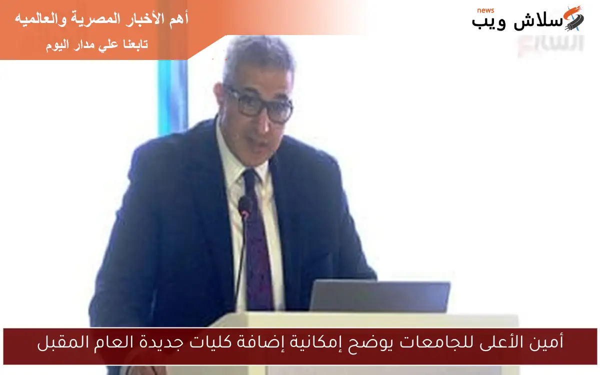 أمين الأعلى للجامعات يوضح إمكانية إضافة كليات جديدة العام المقبل 2 أمين الأعلى للجامعات يوضح إمكانية إضافة كليات جديدة العام المقبل