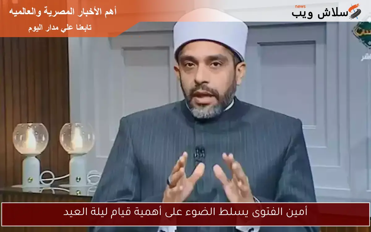 أمين الفتوى يسلط الضوء على أهمية قيام ليلة العيد 2 أمين الفتوى يسلط الضوء على أهمية قيام ليلة العيد