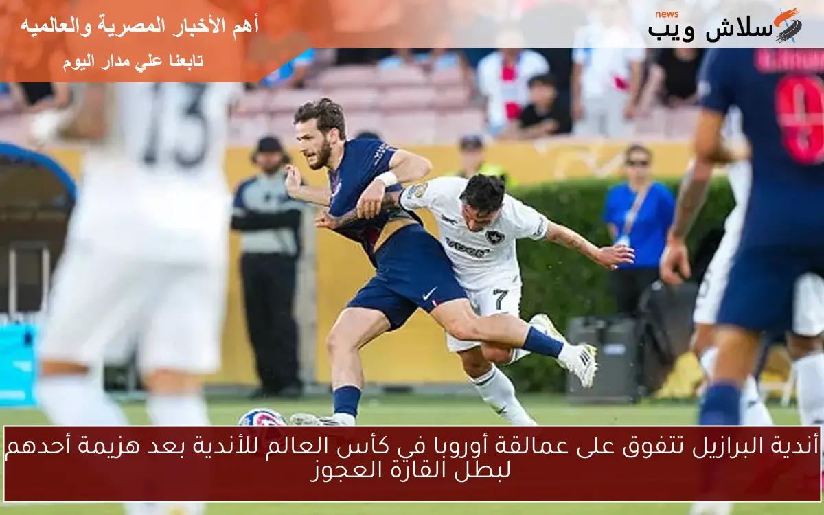 أندية البرازيل تتفوق على عمالقة أوروبا في كأس العالم للأندية بعد هزيمة أحدهم لبطل القارة العجوز