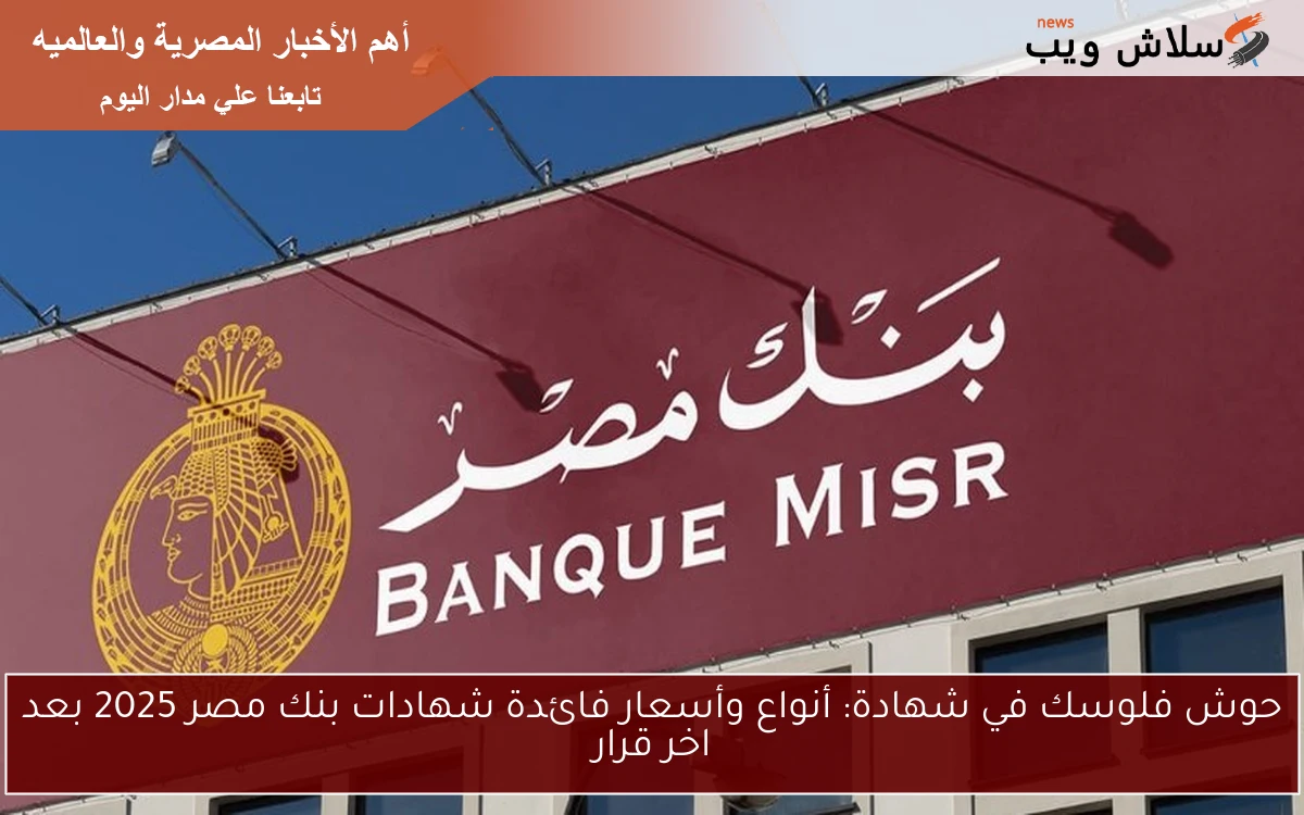 حوش فلوسك في شهادة: أنواع وأسعار فائدة شهادات بنك مصر 2025 بعد اخر قرار 2 حوش فلوسك في شهادة: أنواع وأسعار فائدة شهادات بنك مصر 2025 بعد اخر قرار