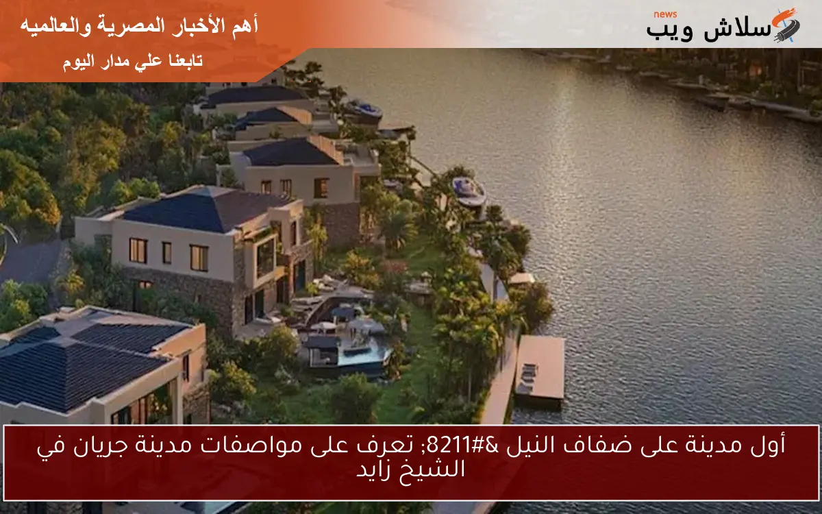 أول مدينة على ضفاف النيل - تعرف على مواصفات مدينة جريان في الشيخ زايد 2 أول مدينة على ضفاف النيل – تعرف على مواصفات مدينة جريان في الشيخ زايد