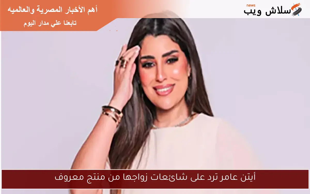 أيتن عامر ترد على شائعات زواجها من منتج معروف