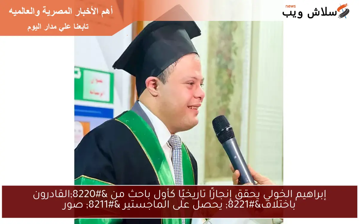 إبراهيم الخولي يحقق إنجازًا تاريخيًا كأول باحث من "القادرون باختلاف" يحصل على الماجستير - صور 2 إبراهيم الخولي يحقق إنجازًا تاريخيًا كأول باحث من “القادرون باختلاف” يحصل على الماجستير – صور