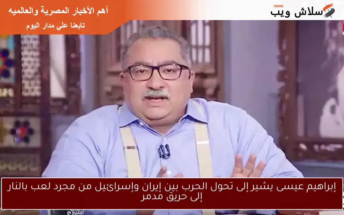 إبراهيم عيسى يشير إلى تحول الحرب بين إيران وإسرائيل من مجرد لعب بالنار إلى حريق مدمر 2 إبراهيم عيسى يشير إلى تحول الحرب بين إيران وإسرائيل من مجرد لعب بالنار إلى حريق مدمر