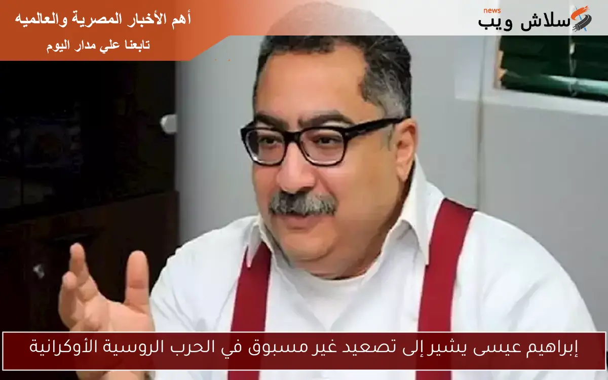 إبراهيم عيسى يشير إلى تصعيد غير مسبوق في الحرب الروسية الأوكرانية 2 إبراهيم عيسى يشير إلى تصعيد غير مسبوق في الحرب الروسية الأوكرانية