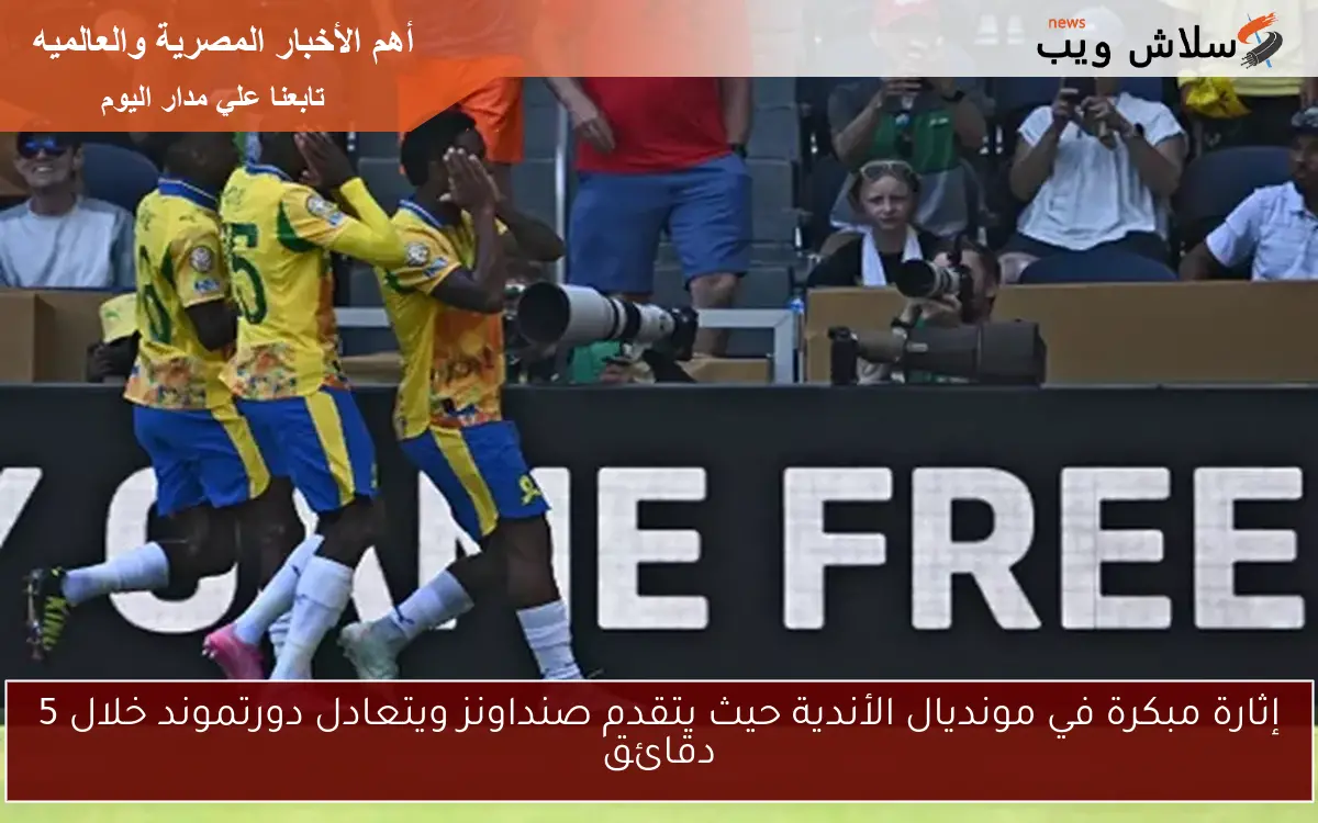 إثارة مبكرة في مونديال الأندية حيث يتقدم صنداونز ويتعادل دورتموند خلال 5 دقائق