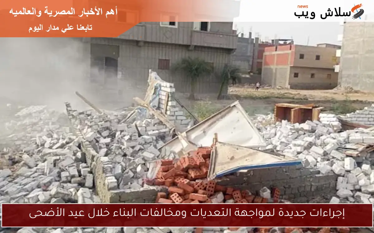 إجراءات جديدة لمواجهة التعديات ومخالفات البناء خلال عيد الأضحى 2 إجراءات جديدة لمواجهة التعديات ومخالفات البناء خلال عيد الأضحى
