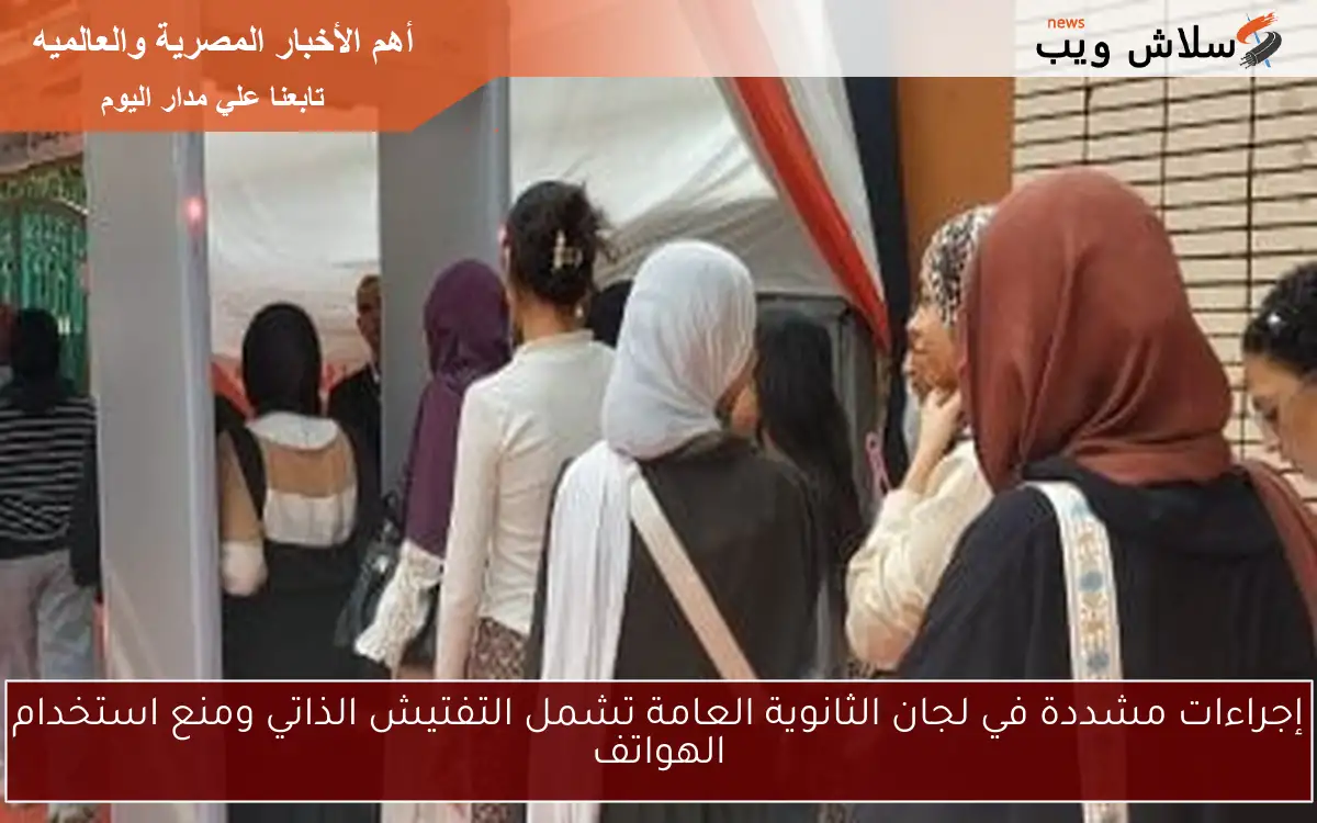 إجراءات مشددة في لجان الثانوية العامة تشمل التفتيش الذاتي ومنع استخدام الهواتف 2 إجراءات مشددة في لجان الثانوية العامة تشمل التفتيش الذاتي ومنع استخدام الهواتف