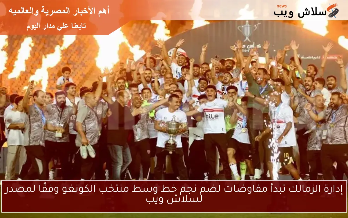 إدارة الزمالك تبدأ مفاوضات لضم نجم خط وسط منتخب الكونغو وفقًا لمصدر لسلاش ويب
