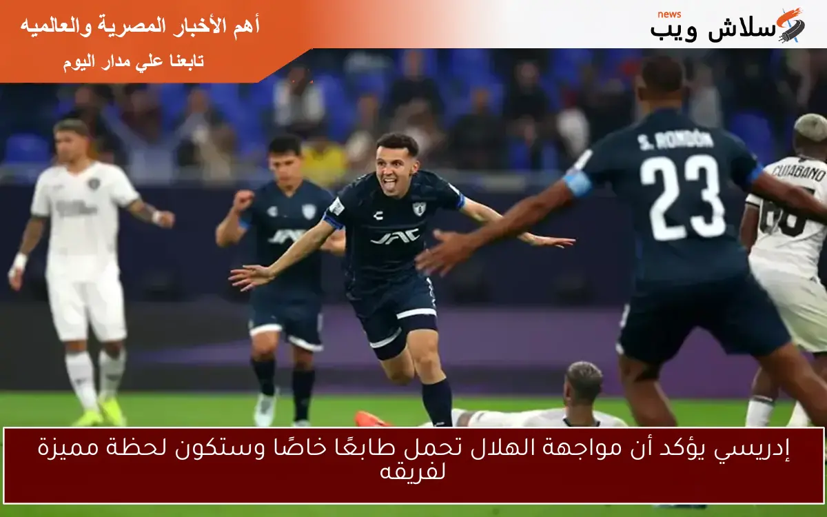إدريسي يؤكد أن مواجهة الهلال تحمل طابعًا خاصًا وستكون لحظة مميزة لفريقه