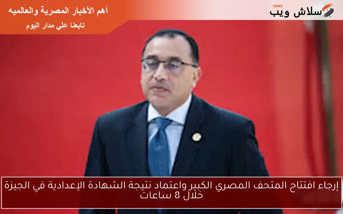 إرجاء افتتاح المتحف المصري الكبير واعتماد نتيجة الشهادة الإعدادية في الجيزة خلال 8 ساعات 2 إرجاء افتتاح المتحف المصري الكبير واعتماد نتيجة الشهادة الإعدادية في الجيزة خلال 8 ساعات