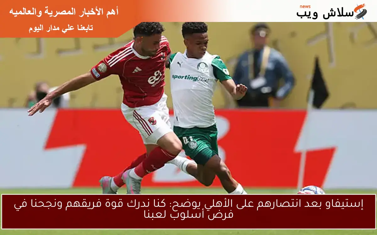 إستيفاو بعد انتصارهم على الأهلي يوضح: كنا ندرك قوة فريقهم ونجحنا في فرض أسلوب لعبنا