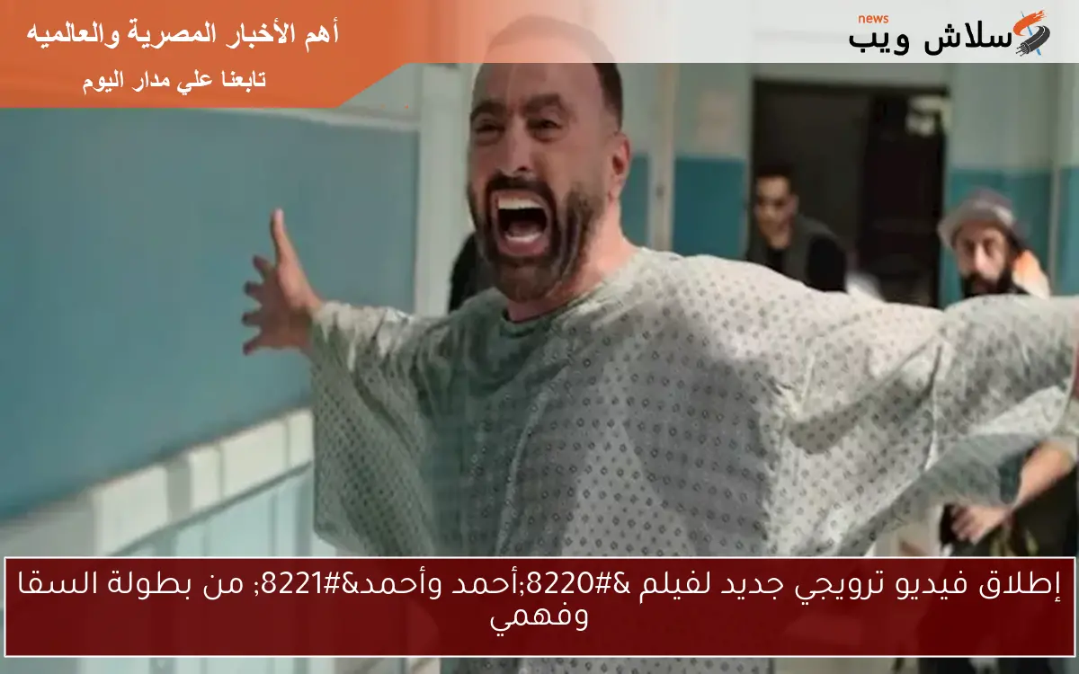 إطلاق فيديو ترويجي جديد لفيلم “أحمد وأحمد” من بطولة السقا وفهمي