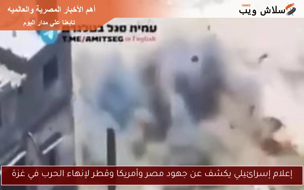 إعلام إسرائيلي يكشف عن جهود مصر وأمريكا وقطر لإنهاء الحرب في غزة