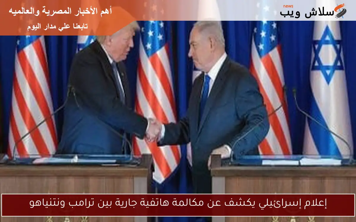 إعلام إسرائيلي يكشف عن مكالمة هاتفية جارية بين ترامب ونتنياهو 2 إعلام إسرائيلي يكشف عن مكالمة هاتفية جارية بين ترامب ونتنياهو