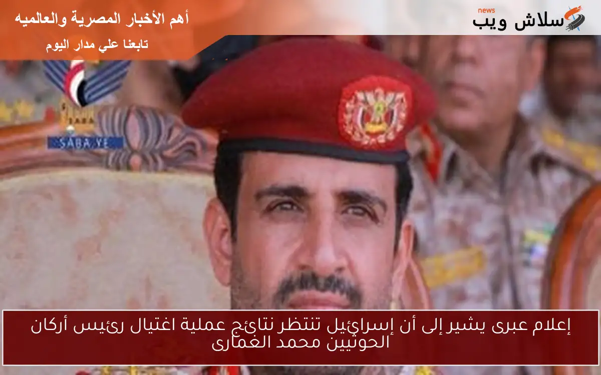 إعلام عبرى يشير إلى أن إسرائيل تنتظر نتائج عملية اغتيال رئيس أركان الحوثيين محمد الغمارى 2 إعلام عبرى يشير إلى أن إسرائيل تنتظر نتائج عملية اغتيال رئيس أركان الحوثيين محمد الغمارى