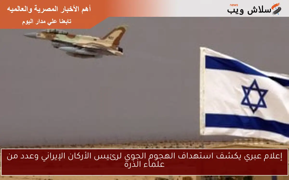 إعلام عبري يكشف استهداف الهجوم الجوي لرئيس الأركان الإيراني وعدد من علماء الذرة 2 إعلام عبري يكشف استهداف الهجوم الجوي لرئيس الأركان الإيراني وعدد من علماء الذرة