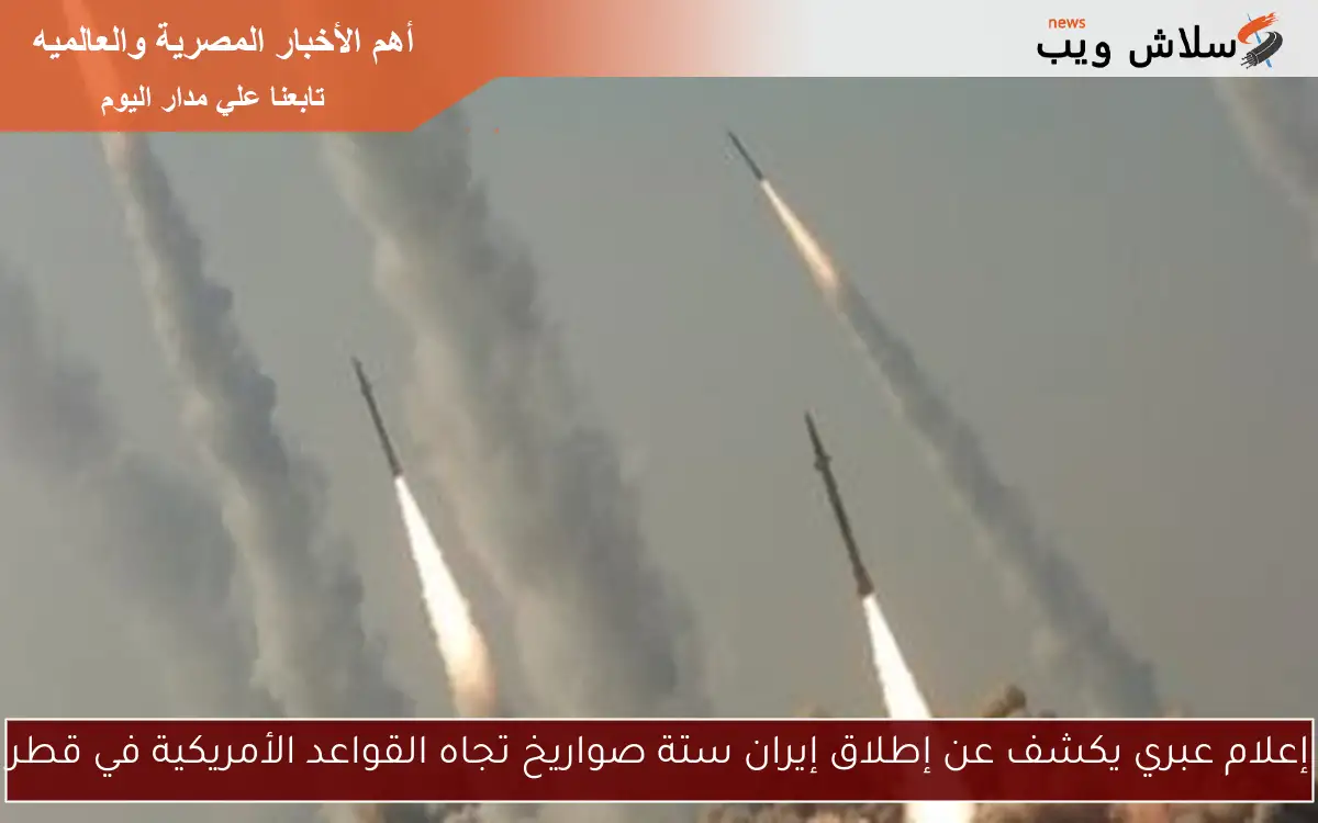 إعلام عبري يكشف عن إطلاق إيران ستة صواريخ تجاه القواعد الأمريكية في قطر
