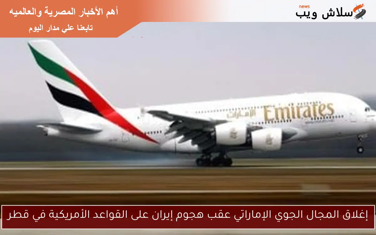 إغلاق المجال الجوي الإماراتي عقب هجوم إيران على القواعد الأمريكية في قطر