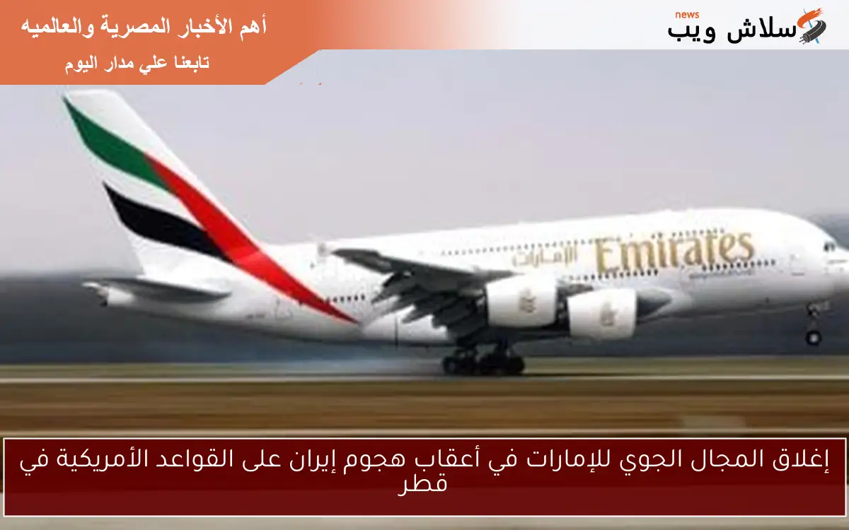 إغلاق المجال الجوي للإمارات في أعقاب هجوم إيران على القواعد الأمريكية في قطر