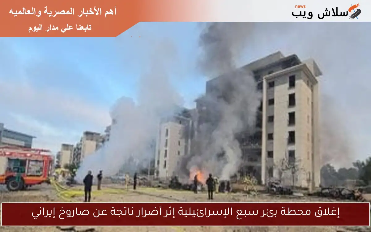 إغلاق محطة بئر سبع الإسرائيلية إثر أضرار ناتجة عن صاروخ إيراني