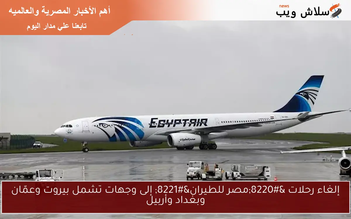 إلغاء رحلات "مصر للطيران" إلى وجهات تشمل بيروت وعمّان وبغداد وأربيل 2 إلغاء رحلات “مصر للطيران” إلى وجهات تشمل بيروت وعمّان وبغداد وأربيل