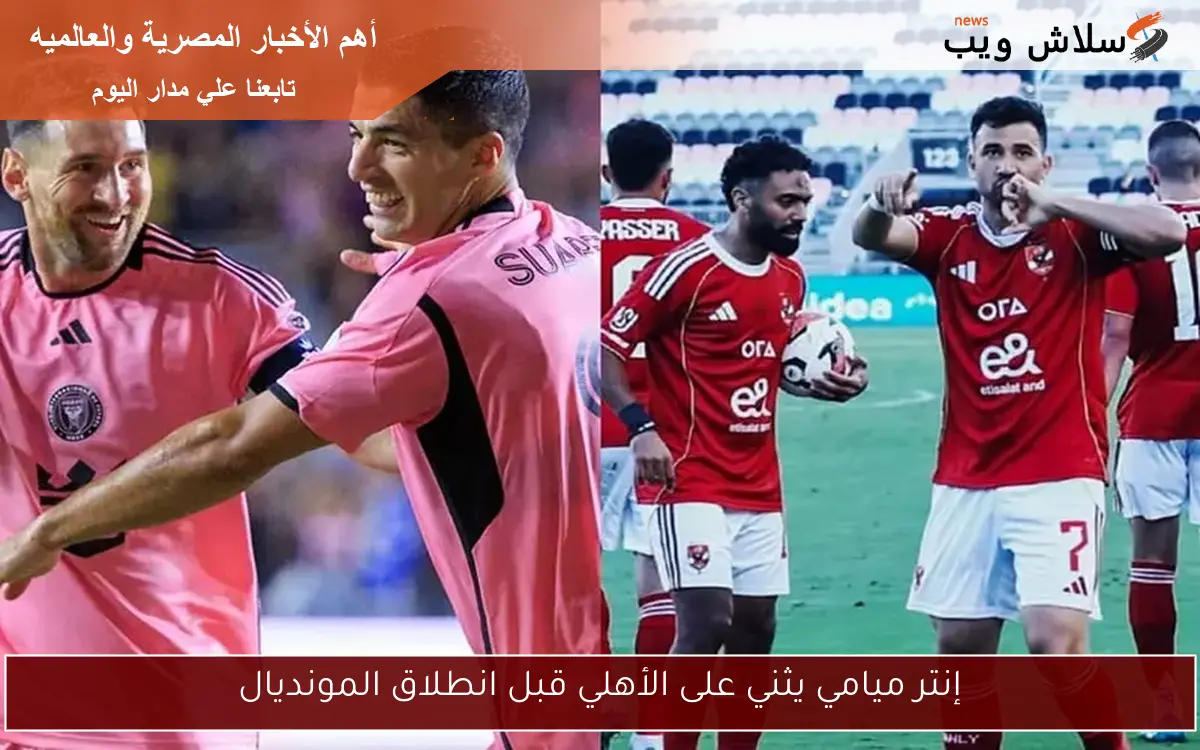إنتر ميامي يثني على الأهلي قبل انطلاق المونديال 2 إنتر ميامي يثني على الأهلي قبل انطلاق المونديال