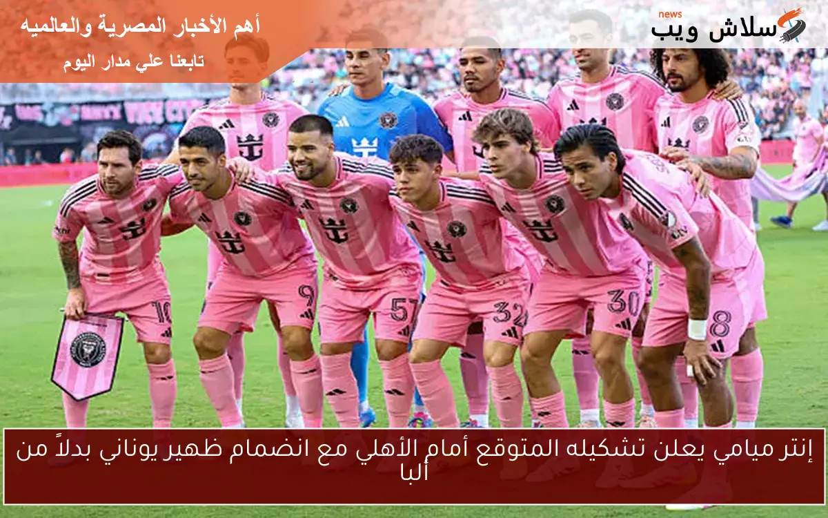 إنتر ميامي يعلن تشكيله المتوقع أمام الأهلي مع انضمام ظهير يوناني بدلاً من ألبا 2 إنتر ميامي يعلن تشكيله المتوقع أمام الأهلي مع انضمام ظهير يوناني بدلاً من ألبا