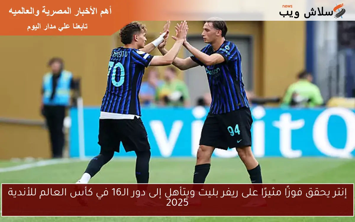 إنتر يحقق فوزًا مثيرًا على ريفر بليت ويتأهل إلى دور الـ16 في كأس العالم للأندية 2025