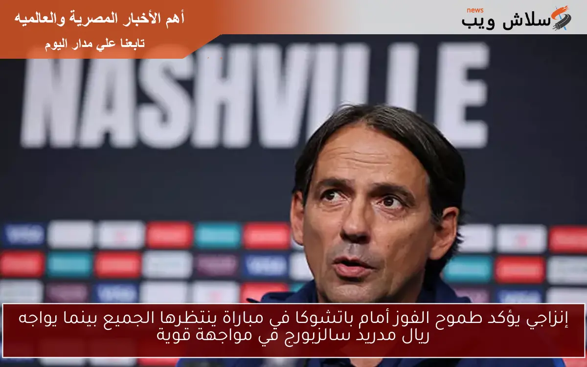 إنزاجي يؤكد طموح الفوز أمام باتشوكا في مباراة ينتظرها الجميع بينما يواجه ريال مدريد سالزبورج في مواجهة قوية