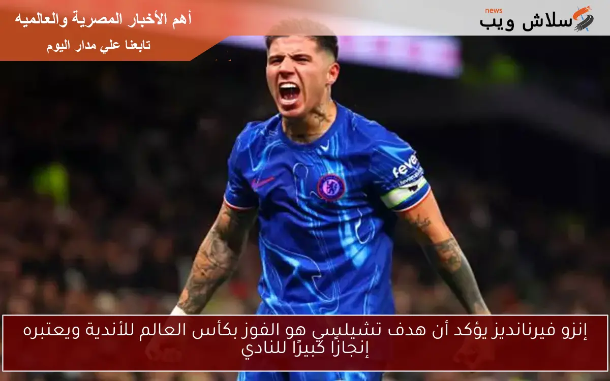 إنزو فيرنانديز يؤكد أن هدف تشيلسي هو الفوز بكأس العالم للأندية ويعتبره إنجازًا كبيرًا للنادي 2 إنزو فيرنانديز يؤكد أن هدف تشيلسي هو الفوز بكأس العالم للأندية ويعتبره إنجازًا كبيرًا للنادي